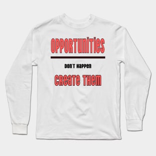 Opportunities don't happen you create them Long Sleeve T-Shirt